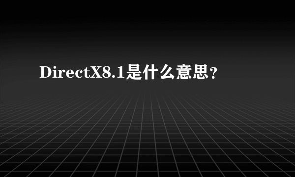 DirectX8.1是什么意思？