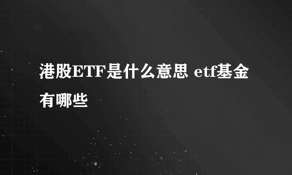 港股ETF是什么意思 etf基金有哪些