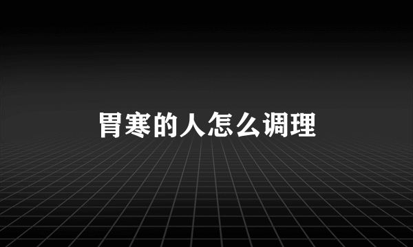 胃寒的人怎么调理