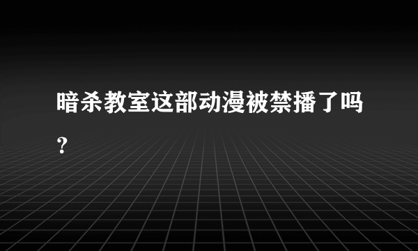 暗杀教室这部动漫被禁播了吗？