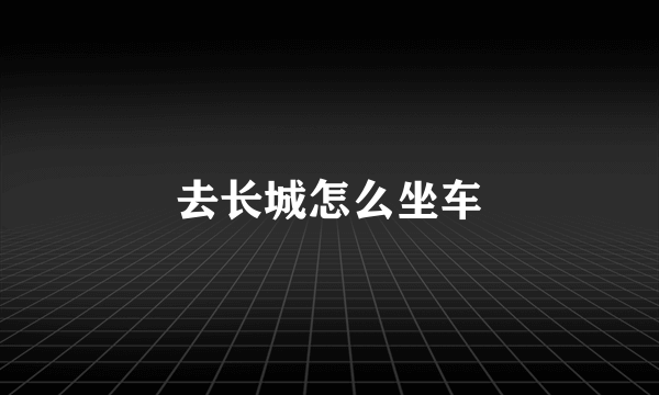 去长城怎么坐车