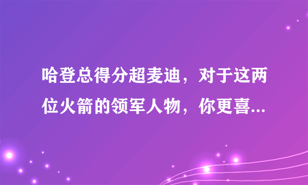 哈登总得分超麦迪，对于这两位火箭的领军人物，你更喜欢哪一位？