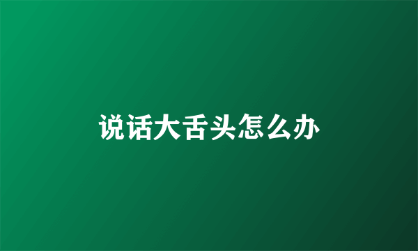 说话大舌头怎么办