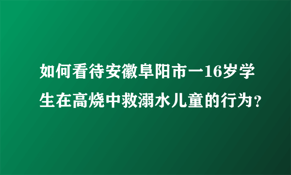 如何看待安徽阜阳市一16岁学生在高烧中救溺水儿童的行为？