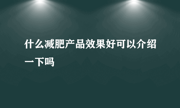 什么减肥产品效果好可以介绍一下吗
