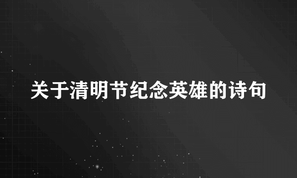 关于清明节纪念英雄的诗句