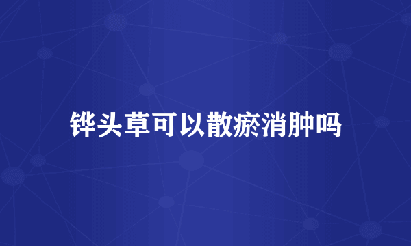 铧头草可以散瘀消肿吗