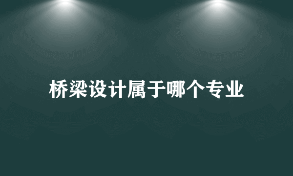 桥梁设计属于哪个专业