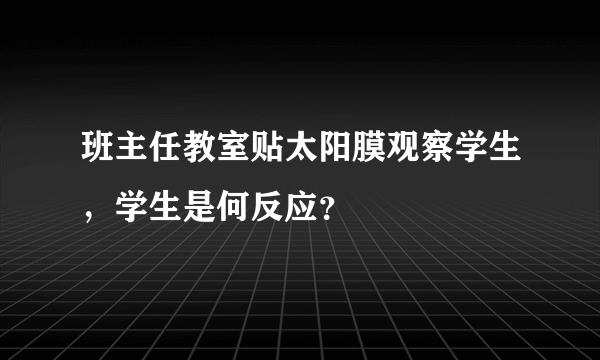 班主任教室贴太阳膜观察学生，学生是何反应？