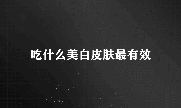 吃什么美白皮肤最有效