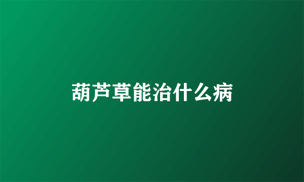 葫芦草能治什么病