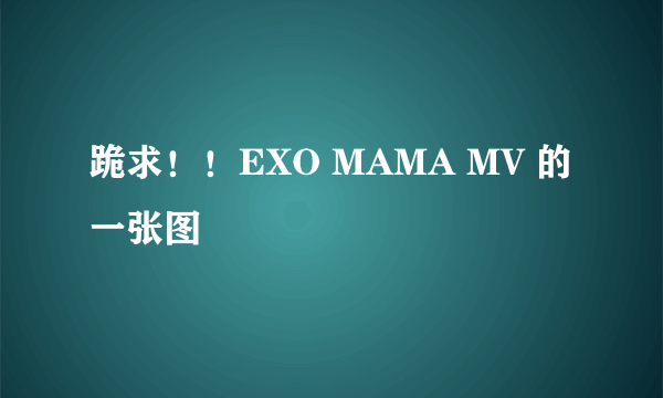 跪求！！EXO MAMA MV 的一张图