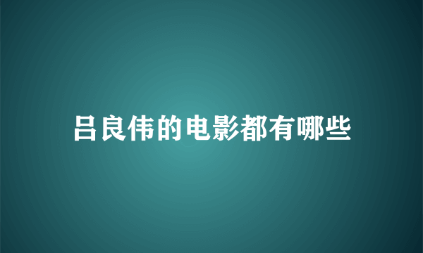 吕良伟的电影都有哪些