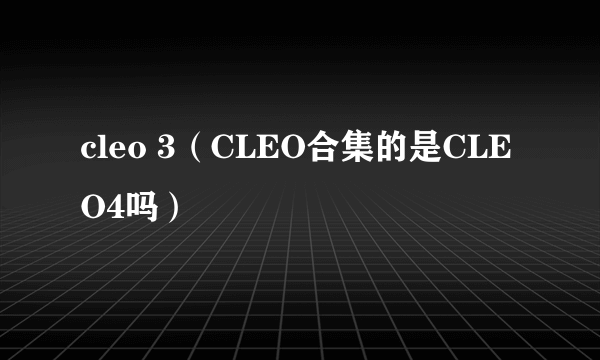 cleo 3（CLEO合集的是CLEO4吗）
