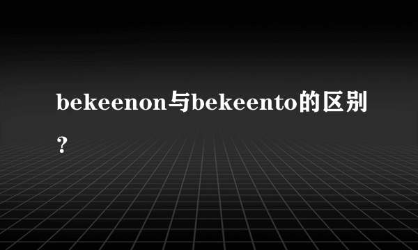 bekeenon与bekeento的区别？