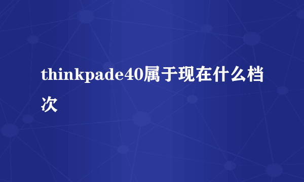thinkpade40属于现在什么档次