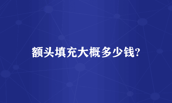 额头填充大概多少钱?
