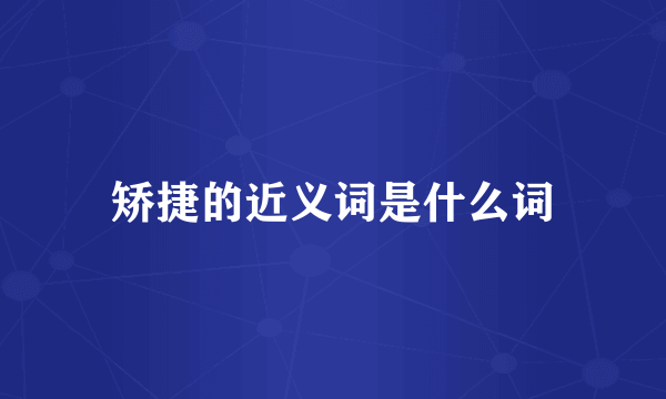 矫捷的近义词是什么词