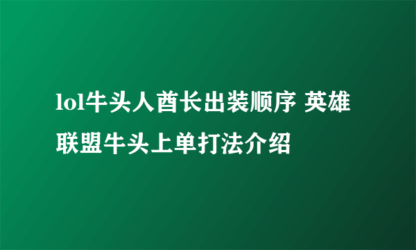 lol牛头人酋长出装顺序 英雄联盟牛头上单打法介绍