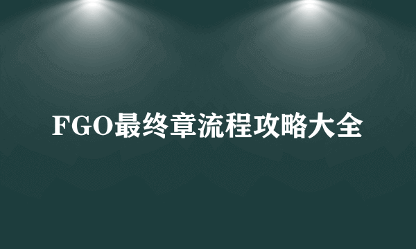 FGO最终章流程攻略大全