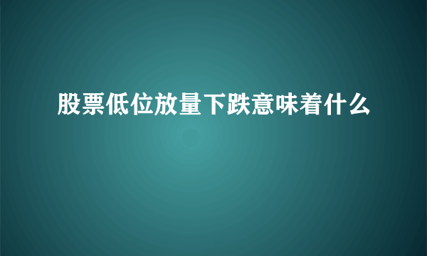 股票低位放量下跌意味着什么
