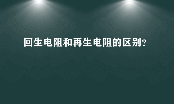 回生电阻和再生电阻的区别？
