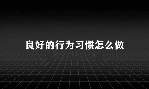 良好的行为习惯怎么做