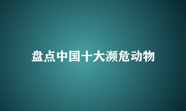 盘点中国十大濒危动物