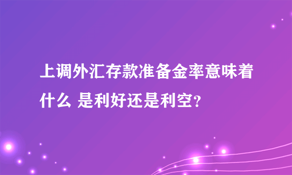 上调外汇存款准备金率意味着什么 是利好还是利空？