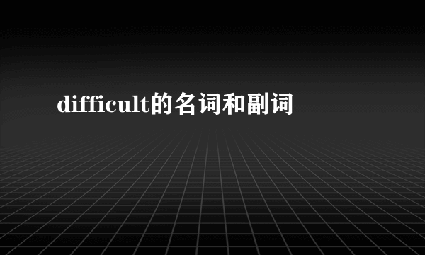 difficult的名词和副词
