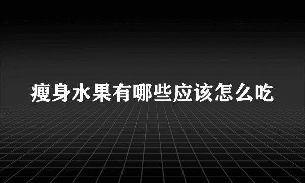 瘦身水果有哪些应该怎么吃