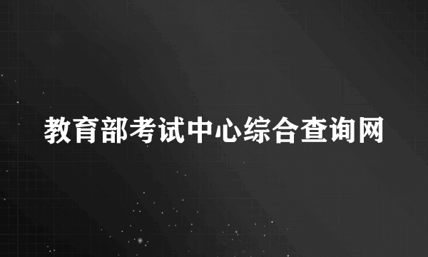 教育部考试中心综合查询网