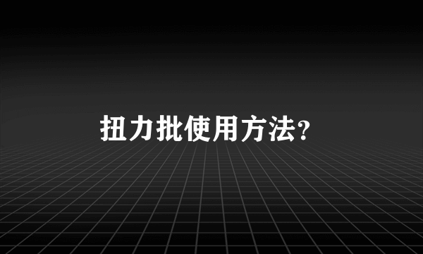 扭力批使用方法？