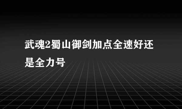 武魂2蜀山御剑加点全速好还是全力号