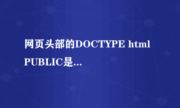 网页头部的DOCTYPE html PUBLIC是什么意思