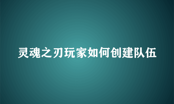 灵魂之刃玩家如何创建队伍