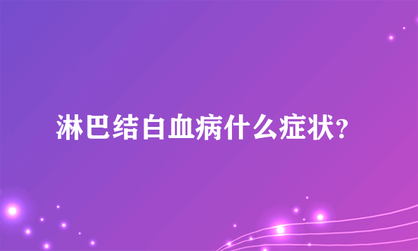 淋巴结白血病什么症状？