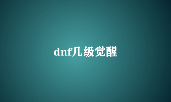 dnf几级觉醒