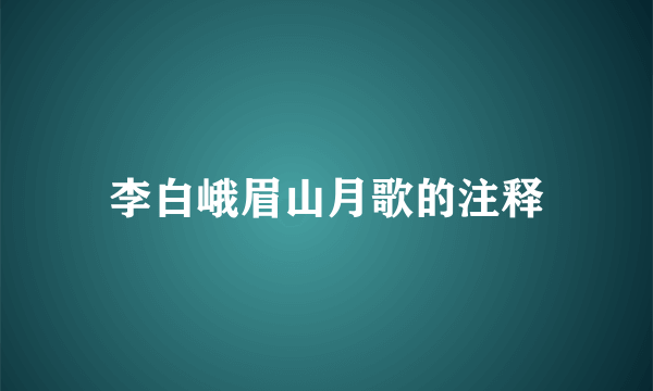 李白峨眉山月歌的注释