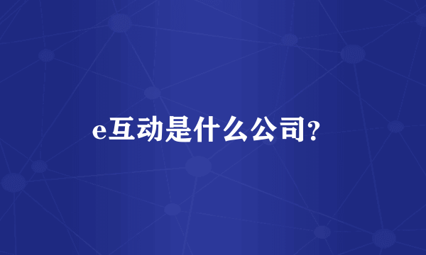 e互动是什么公司？