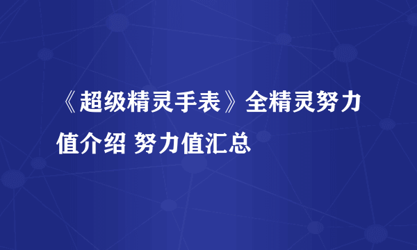 《超级精灵手表》全精灵努力值介绍 努力值汇总