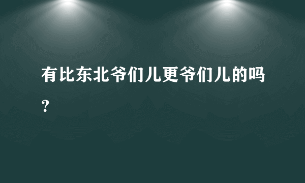 有比东北爷们儿更爷们儿的吗？