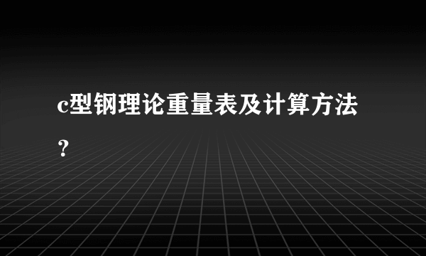 c型钢理论重量表及计算方法？