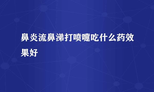 鼻炎流鼻涕打喷嚏吃什么药效果好