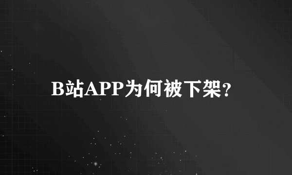 B站APP为何被下架？