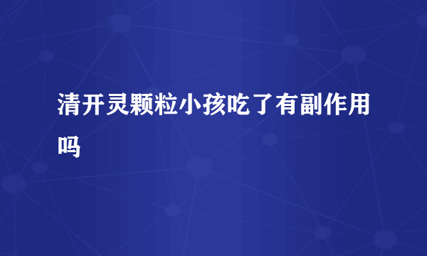 清开灵颗粒小孩吃了有副作用吗