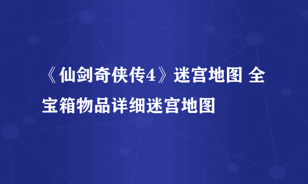 《仙剑奇侠传4》迷宫地图 全宝箱物品详细迷宫地图