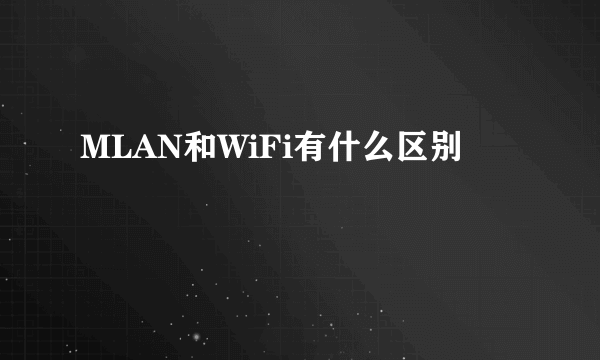 MLAN和WiFi有什么区别