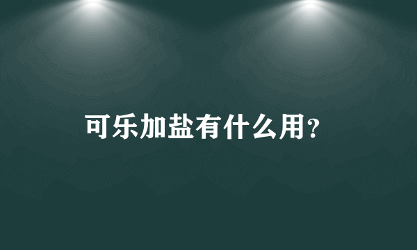 可乐加盐有什么用？