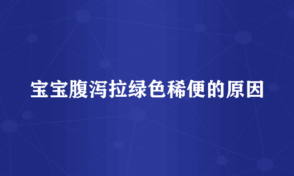 宝宝腹泻拉绿色稀便的原因